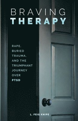 bokomslag Braving Therapy: Rape, Buried Trauma, and the Triumphant Journey Over PTSD