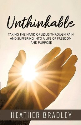 bokomslag Unthinkable: Taking the hand of Jesus Through Pain and Suffering into a Life of Freedom and Purpose