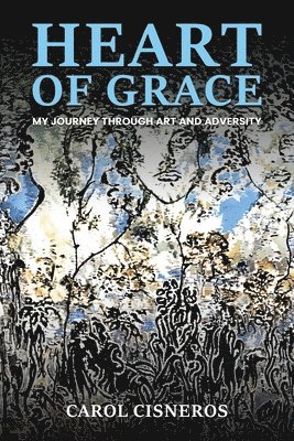 Heart Of Grace; My Journey Through Art And Adversity 1