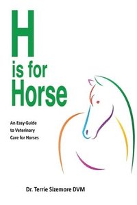 bokomslag H is for Horse: An Easy Guide to Veterinary Care for Horse
