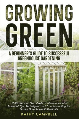 Kathy Campbell - Growing Green - A Beginner's Guide to Successful Greenhouse Gardening, Häftad