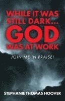 While It Was Still Dark...God Was at Work: Join Me in Praise! 1