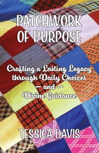 bokomslag Patchwork of Purpose: Crafting a Lasting Legacy through Daily Choices and Divine Guidance