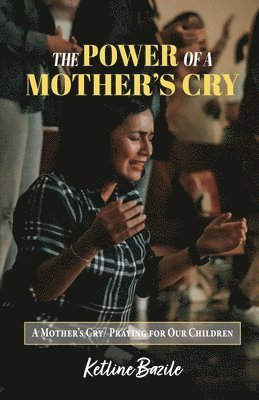 bokomslag The Power of a Mother's Cry: A Mother's Cry, Praying for Our Children