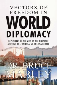 bokomslag Vectors of Freedom in World Diplomacy: Diplomacy Is the Art of the Possible and Not the Science of the Desperate