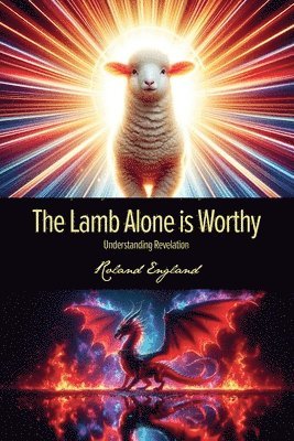 The Lamb Alone is Worthy: Understanding Revelation