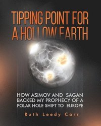 bokomslag Tipping Point for a Hollow Earth: How Asimov and Sagan Backed My Prophecy of a Polar Hole Shift to Europe