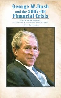 bokomslag George W. Bush and the 2007-08 Financial Crisis: and A Brief History of America's Economic Development