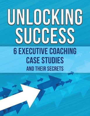 bokomslag Unlocking Success: 6 Executive Coaching Case Studies and Their Secrets
