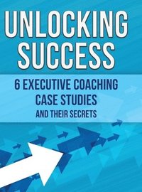 bokomslag Unlocking Success: 6 Executive Coaching Case Studies and Their Secrets