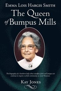 bokomslag Emma Lois Hargis Smith The Queen of Bumpus Mills: The biography of a Southern lady whose steadfast faith and unique wit continue to inspire a whole co