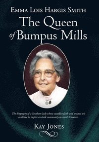 bokomslag Emma Lois Hargis Smith The Queen of Bumpus Mills: The biography of a Southern lady whose steadfast faith and unique wit continue to inspire a whole co