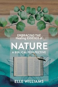 bokomslag EMBRACING THE Healing ESSENCE of NATURE: A Biblical Perspective