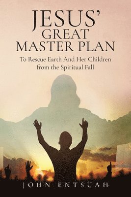 John Entsuah - Jesus's Great Master Plan to Rescues Earth and Her Children from the Spiritual Fall, Häftad