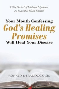 bokomslag Your Mouth Confessing God's Healing Promises Will Heal Your Disease: I Was Healed of Multiple Myeloma, an Incurable Blood Disease!