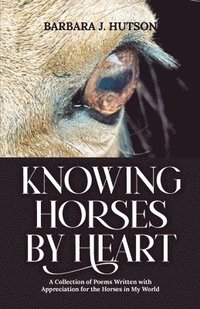 bokomslag Knowing Horses by Heart: A Collection of Poems Written with Appreciation for the Horses in My World