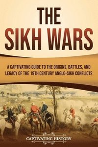 bokomslag The Sikh Wars: A Captivating Guide to the Origins, Battles, and Legacy of the 19th-Century Anglo-Sikh Conflicts