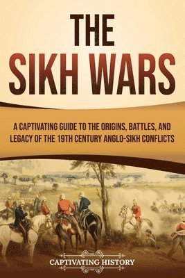 The Sikh Wars: A Captivating Guide to the Origins, Battles, and Legacy of the 19th-Century Anglo-Sikh Conflicts 1