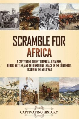 bokomslag Scramble for Africa: A Captivating Guide to Imperial Rivalries, Heroic Battles, and the Unfolding Legacy of the Continent, Including the Zulu War