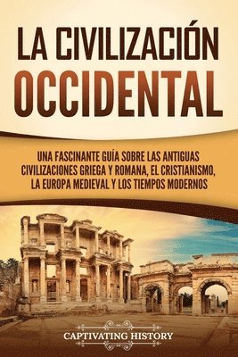 bokomslag La civilización occidental: Una fascinante guía sobre las antiguas civilizaciones griega y romana, el cristianismo, la Europa medieval y los tiemp