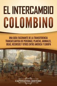 bokomslag El intercambio colombino: Una guía fascinante de la transferencia transatlántica de personas, plantas, animales, ideas, recursos y otros entre A