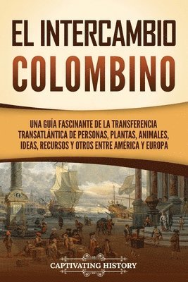 bokomslag El intercambio colombino: Una guía fascinante de la transferencia transatlántica de personas, plantas, animales, ideas, recursos y otros entre A