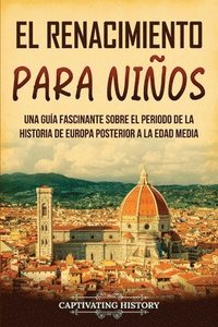 bokomslag El Renacimiento para niños: Una guía fascinante sobre el periodo de la historia de Europa posterior a la Edad Media