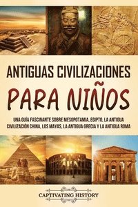 bokomslag Antiguas Civilizaciones para Niños: Una guía fascinante sobre Mesopotamia, Egipto, la Antigua Civilización China, los mayas, la Antigua Grecia y la An