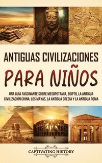 bokomslag Antiguas Civilizaciones para Niños: Una guía fascinante sobre Mesopotamia, Egipto, la Antigua Civilización China, los mayas, la Antigua Grecia y la An