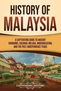 bokomslag History of Malaysia: A Captivating Guide to Ancient Kingdoms, Colonial Melaka, Modernization, and the Post-Independence Years