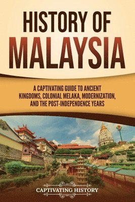 bokomslag History of Malaysia: A Captivating Guide to Ancient Kingdoms, Colonial Melaka, Modernization, and the Post-Independence Years