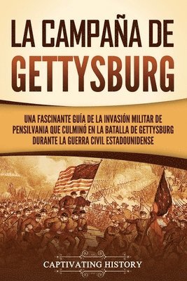 La campaña de Gettysburg: Una fascinante guía de la invasión militar de Pensilvania que culminó en la batalla de Gettysburg durante la Guerra Ci 1