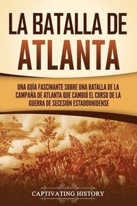 bokomslag La batalla de Atlanta: Una guía fascinante sobre una batalla de la campaña de Atlanta que cambió el curso de la guerra de Secesión estadounidense