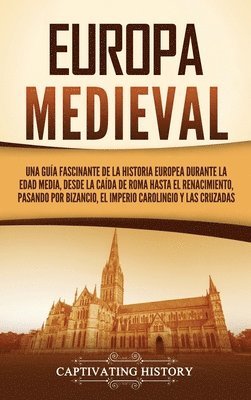 Europa medieval: Una guía fascinante de la historia europea durante la Edad Media, desde la caída de Roma hasta el Renacimiento, pasand 1