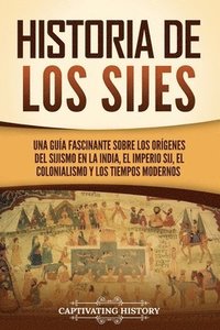 bokomslag Historia de los sijes: Una guía fascinante sobre los orígenes del sijismo en la India, el Imperio sij, el colonialismo y los tiempos modernos