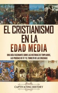 bokomslag El cristianismo en la Edad Media: Una guía fascinante sobre las historias de templarios, las pruebas de fe y el tumulto de las cruzadas