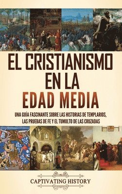 El cristianismo en la Edad Media: Una guía fascinante sobre las historias de templarios, las pruebas de fe y el tumulto de las cruzadas 1