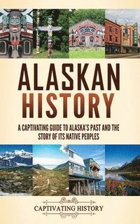 bokomslag Alaskan History: A Captivating Guide to Alaska's Past and the Story of Its Native Peoples