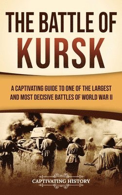 bokomslag The Battle of Kursk: A Captivating Guide to One of the Largest and Most Decisive Battles of World War II