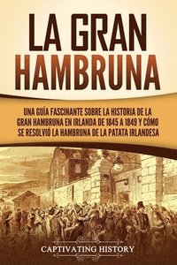 bokomslag La Gran Hambruna: Una guía fascinante sobre la historia de la Gran Hambruna en Irlanda de 1845 a 1849 y cómo se resolvió la hambruna de la patata irla