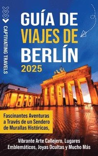 bokomslag Guía de viajes de Berlín: Fascinantes aventuras a través de un sendero de murallas históricas, vibrante arte callejero, lugares emblemáticos, jo