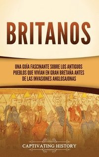 bokomslag Britanos: Una guía fascinante sobre los antiguos pueblos que vivían en Gran Bretaña antes de las invasiones anglosajonas