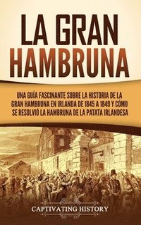 bokomslag La Gran Hambruna: Una guía fascinante sobre la historia de la Gran Hambruna en Irlanda de 1845 a 1849 y cómo se resolvió la hambruna de