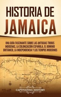 bokomslag Historia de Jamaica: Una guía fascinante sobre las antiguas tribus indígenas, la colonización española, el dominio británico, la independen