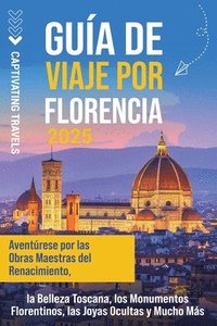 bokomslag Guía de viaje por Florencia: Aventúrese por las obras maestras del Renacimiento, la belleza toscana, los monumentos florentinos, las joyas ocultas y m