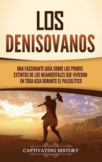bokomslag Los denisovanos: Una fascinante guía sobre los primos extintos de los neandertales que vivieron en toda Asia durante el Paleolítico