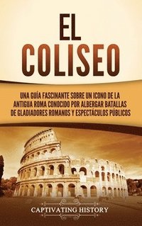 bokomslag El Coliseo: Una guía fascinante sobre un icono de la antigua Roma conocido por albergar batallas de gladiadores romanos y espectáculos públicos