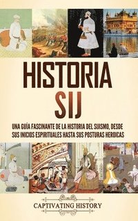 bokomslag Historia sij: Una guía fascinante de la historia del sijismo, desde sus inicios espirituales hasta sus posturas heroicas