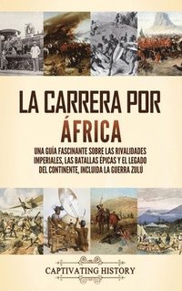 bokomslag La carrera por África: Una guía fascinante sobre las rivalidades imperiales, las batallas épicas y el legado del continente, incluida la guerra zulú