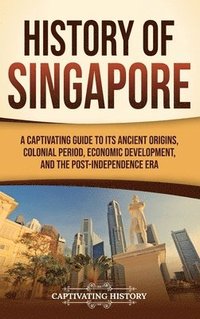 bokomslag History of Singapore: A Captivating Guide to Its Ancient Origins, Colonial Period, Economic Development, and the Post-Independence Era